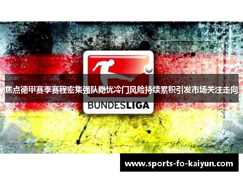 焦点德甲赛季赛程密集强队隐忧冷门风险持续累积引发市场关注走向
