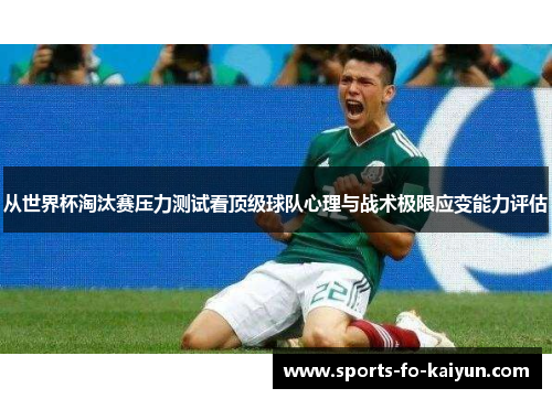 从世界杯淘汰赛压力测试看顶级球队心理与战术极限应变能力评估 从世界杯淘汰赛压力测试看顶级球队心理与战术极限应变能力评估