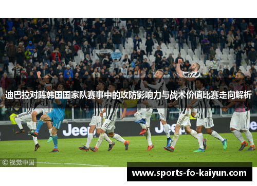 迪巴拉对阵韩国国家队赛事中的攻防影响力与战术价值比赛走向解析