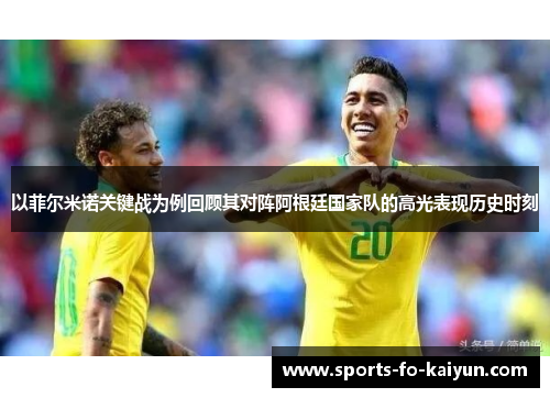 以菲尔米诺关键战为例回顾其对阵阿根廷国家队的高光表现历史时刻 以菲尔米诺关键战为例回顾其对阵阿根廷国家队的高光表现历史时刻