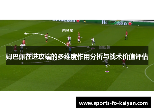 姆巴佩在进攻端的多维度作用分析与战术价值评估 姆巴佩在进攻端的多维度作用分析与战术价值评估