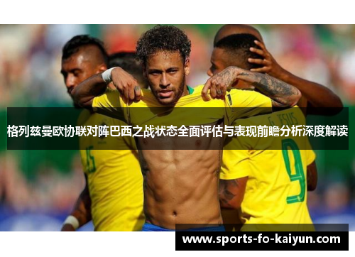 格列兹曼欧协联对阵巴西之战状态全面评估与表现前瞻分析深度解读