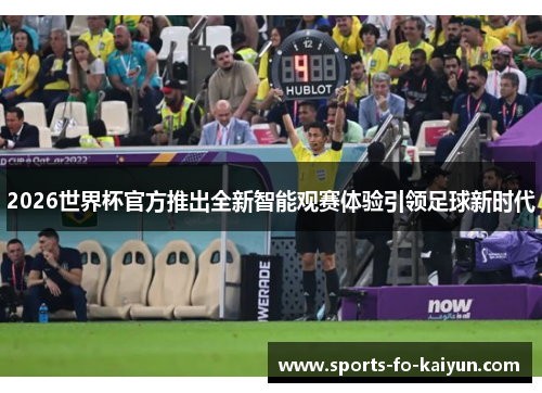 2026世界杯官方推出全新智能观赛体验引领足球新时代 2026世界杯官方推出全新智能观赛体验引领足球新时代