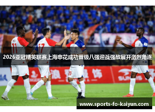 2026亚冠精英联赛上海申花成功晋级八强迎战强敌展开激烈角逐