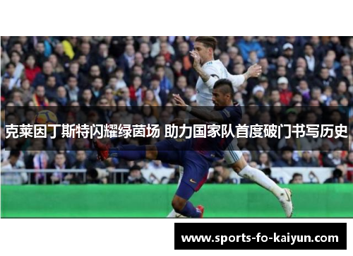 克莱因丁斯特闪耀绿茵场 助力国家队首度破门书写历史 克莱因丁斯特闪耀绿茵场 助力国家队首度破门书写历史