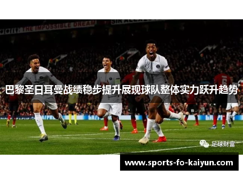 巴黎圣日耳曼战绩稳步提升展现球队整体实力跃升趋势