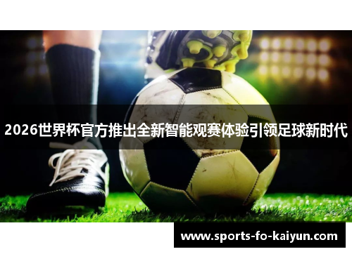 2026世界杯官方推出全新智能观赛体验引领足球新时代