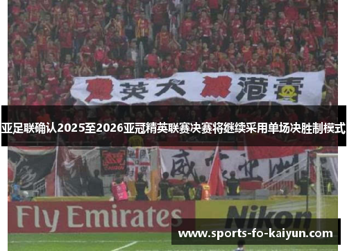 亚足联确认2025至2026亚冠精英联赛决赛将继续采用单场决胜制模式 亚足联确认2025至2026亚冠精英联赛决赛将继续采用单场决胜制模式