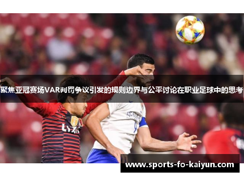 聚焦亚冠赛场VAR判罚争议引发的规则边界与公平讨论在职业足球中的思考 聚焦亚冠赛场VAR判罚争议引发的规则边界与公平讨论在职业足球中的思考