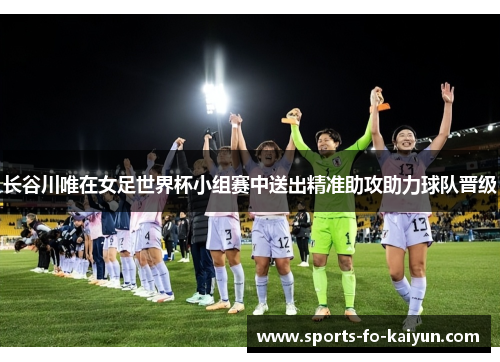 长谷川唯在女足世界杯小组赛中送出精准助攻助力球队晋级 长谷川唯在女足世界杯小组赛中送出精准助攻助力球队晋级