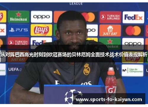从对阵巴西高光时刻到欧冠赛场的贝林厄姆全面技术战术价值表现解析