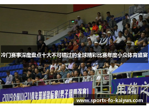 冷门赛事深度盘点十大不可错过的全球精彩比赛年度小众体育盛宴 冷门赛事深度盘点十大不可错过的全球精彩比赛年度小众体育盛宴