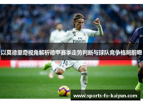 以莫德里奇视角解析德甲赛季走势判断与球队竞争格局前瞻