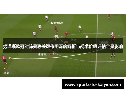 努涅斯欧冠对阵曼联关键作用深度解析与战术价值评估全景影响