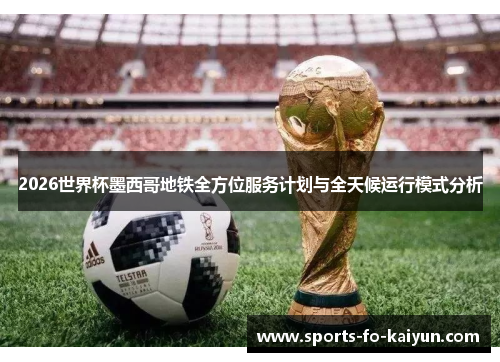 2026世界杯墨西哥地铁全方位服务计划与全天候运行模式分析 2026世界杯墨西哥地铁全方位服务计划与全天候运行模式分析