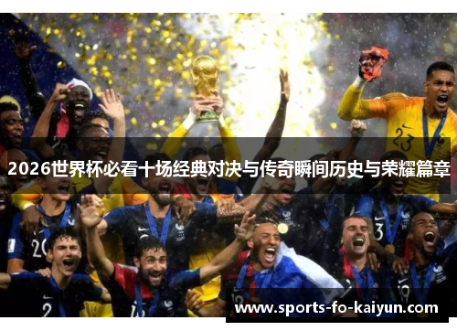 2026世界杯必看十场经典对决与传奇瞬间历史与荣耀篇章 2026世界杯必看十场经典对决与传奇瞬间历史与荣耀篇章