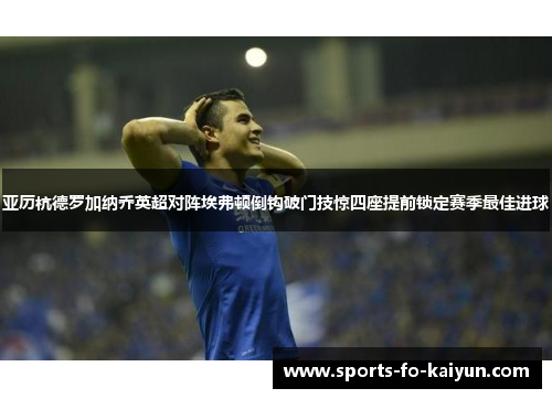 亚历杭德罗加纳乔英超对阵埃弗顿倒钩破门技惊四座提前锁定赛季最佳进球
