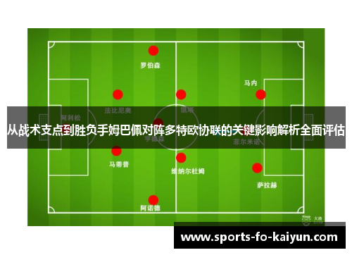 从战术支点到胜负手姆巴佩对阵多特欧协联的关键影响解析全面评估 从战术支点到胜负手姆巴佩对阵多特欧协联的关键影响解析全面评估