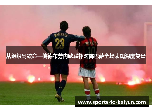 从组织到致命一传德布劳内欧联杯对阵巴萨全场表现深度复盘 从组织到致命一传德布劳内欧联杯对阵巴萨全场表现深度复盘