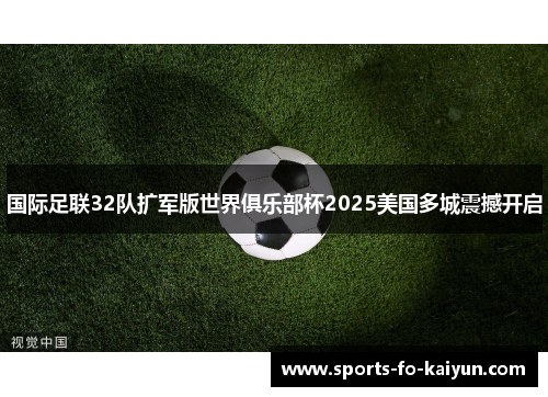 国际足联32队扩军版世界俱乐部杯2025美国多城震撼开启
