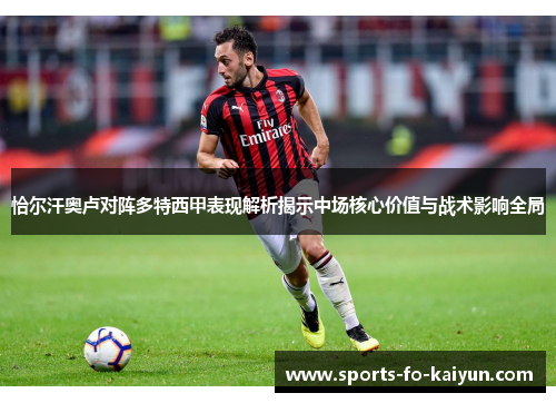 恰尔汗奥卢对阵多特西甲表现解析揭示中场核心价值与战术影响全局 恰尔汗奥卢对阵多特西甲表现解析揭示中场核心价值与战术影响全局