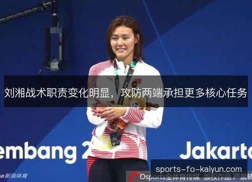 刘湘战术职责变化明显，攻防两端承担更多核心任务